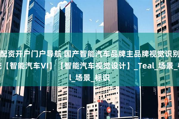 配资开户门户导航 国产智能汽车品牌主品牌视觉识别系统【智能汽车VI】【智能汽车视觉设计】_Teal_场景_标识