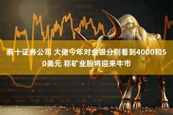 前十证券公司 大佬今年对金银分别看到4000和50美元 称矿业股将迎来牛市