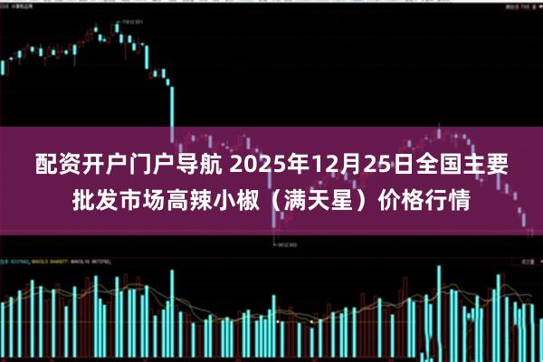 配资开户门户导航 2025年12月25日全国主要批发市场高辣小椒（满天星）价格行情