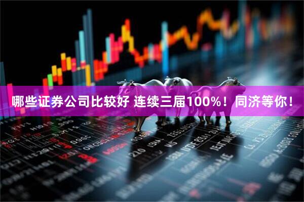 哪些证券公司比较好 连续三届100%！同济等你！