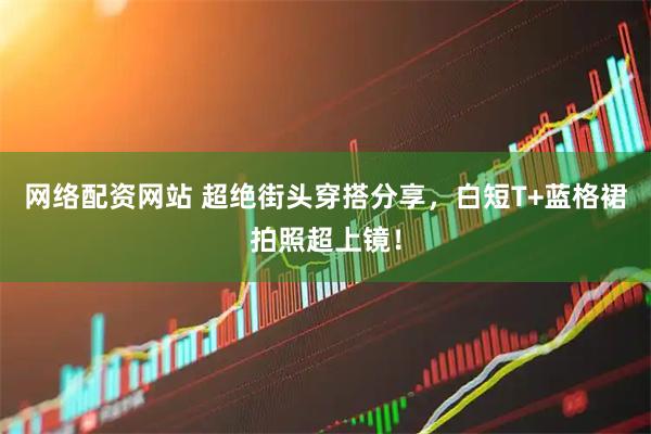 网络配资网站 超绝街头穿搭分享，白短T+蓝格裙拍照超上镜！